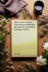 Glow from Within: The Korean Wellness Rituals for Immunity, Energy & Calm
